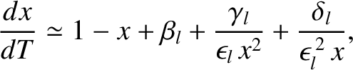 $\displaystyle \frac{dx}{dT} \simeq 1 - x + \beta_l +\frac{\gamma_l}{\epsilon_l\,x^2}+\frac{\delta_l}{\epsilon_l^{\,2}\,x},$