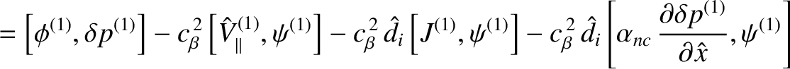 $\displaystyle = \left[\phi^{(1)},\delta p^{(1)}\right]
-c_\beta^{\,2}\left[\hat...
...t[\alpha_{nc}\,\frac{\partial\delta p^{(1)}}{\partial\hat{x}},\psi^{(1)}\right]$