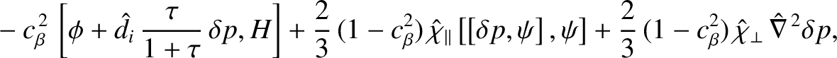 $\displaystyle \phantom{=}
-c_\beta^{\,2}\,\left[\phi+\hat{d}_i\,\frac{\tau}{1+\...
...ht] + \frac{2}{3}\,(1-c_\beta^2)\,\hat{\chi}_\perp\,\hat{\nabla}^{\,2}\delta p,$