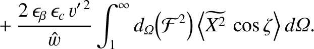 $\displaystyle \phantom{=}+\frac{2\,\epsilon_\beta\,\epsilon_c\,v'^{\,2}}{\hat{w...
... F}^2\right)\left\langle
\widetilde{X^2}\,\cos\zeta\right\rangle d{\mit\Omega}.$