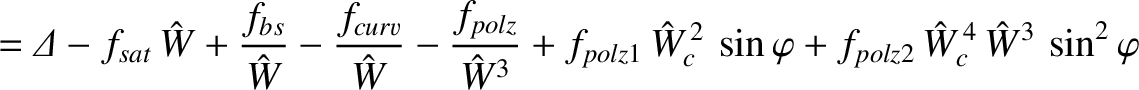 $\displaystyle = {\mit\Delta} - f_{sat}\,\hat{W} + \frac{f_{bs}}{\hat{W}} -\frac...
...at{W}_c^{\,2}\,\sin\varphi+f_{polz2}\,\hat{W}_c^{\,4}\,\hat{W}^3\,\sin^2\varphi$