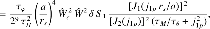 $\displaystyle =\frac{\tau_\varphi}{2^9\,\tau_H^{\,2}}
\left(\frac{a}{r_s}\right...
..._{1p}\,r_s/a)]^{\,2}}{[J_2(j_{1p})]^{\,2}\,(\tau_M/\tau_\theta+ j_{1p}^{\,2})},$