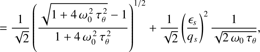 $\displaystyle =\frac{1}{\sqrt{2}}\left(\frac{\sqrt{1+4\,\omega_0^{\,2}\,\tau_\t...
...\left(\frac{\epsilon_s}{q_s}\right)^2\frac{1}{\sqrt{2\,\omega_0\,\tau_\theta}},$