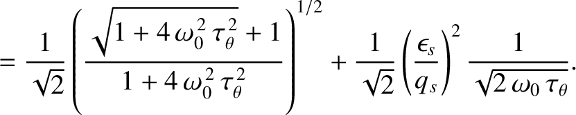 $\displaystyle = \frac{1}{\sqrt{2}}\left(\frac{\sqrt{1+4\,\omega_0^{\,2}\,\tau_\...
...\left(\frac{\epsilon_s}{q_s}\right)^2\frac{1}{\sqrt{2\,\omega_0\,\tau_\theta}}.$