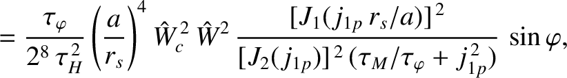 $\displaystyle = \frac{\tau_\varphi}{2^8\,\tau_H^{\,2}}
\left(\frac{a}{r_s}\righ...
...{\,2}}{[J_2(j_{1p})]^{\,2}\,(\tau_M/\tau_\varphi + j_{1p}^{\,2})}\,\sin\varphi,$