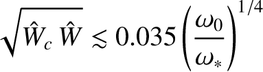 $\displaystyle \sqrt{\hat{W}_c\,\hat{W}} \lesssim 0.035\left(\frac{\omega_0}{\omega_\ast}\right)^{1/4}$