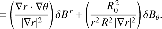 $\displaystyle = \left(\frac{\nabla r\cdot\nabla\theta}{\vert\nabla r\vert^{2}}\...
...t(\frac{R_0^{\,2}}{r^{2}\,R^{2}\,\vert\nabla r\vert^{2}}\right)\delta B_\theta.$