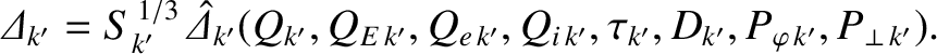 $\displaystyle {\mit\Delta}_{k'} = S_{k'}^{\,1/3}\,\skew{5}\hat{\mit\Delta}_{k'}...
...E\,k'},Q_{e\,k'}, Q_{i\,k'}, \tau_{k'},D_{k'}, P_{\varphi\,k'}, P_{\perp\,k'}).$