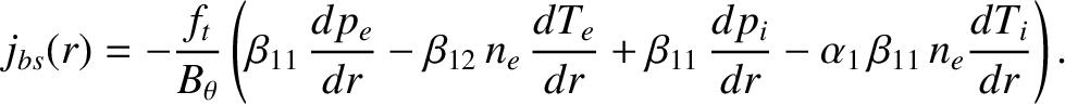 $\displaystyle j_{bs}(r) = -\frac{f_t}{B_\theta}\left(\beta_{11}\,\frac{dp_e}{dr...
...}
+\beta_{11}\,\frac{dp_i}{dr}-\alpha_1\,\beta_{11}\,n_e\frac{dT_i}{dr}\right).$