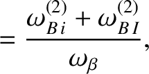 $\displaystyle =\frac{\omega_{B\,i}^{(2)}+ \omega_{B\,I}^{(2)}}{\omega_\beta},$