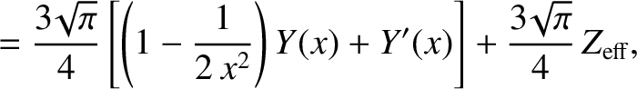 $\displaystyle = \frac{3\!\sqrt{\pi}}{4}\left[\left(1-\frac{1}{2\,x^{2}}\right)Y(x)+Y'(x)\right]+\frac{3\!\sqrt{\pi}}{4}\,Z_{\rm eff},$