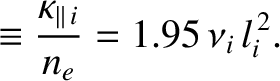 $\displaystyle \equiv \frac{\kappa_{\parallel\,i}}{n_e} = 1.95 \,\nu_i\,l_i^{\,2}.$
