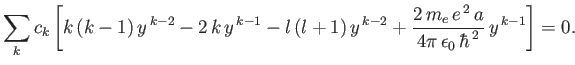 $\displaystyle \sum_k c_k \left[ k\,(k-1)\,y^{\,k-2} - 2\,k\, y^{\,k-1} - l\,(l+...
...2\,m_e\, e^{\,2} \,a}{4\pi\, \epsilon_0 \,\hbar^{\,2}}\, y^{\,k-1} \right] = 0.$
