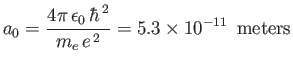 $\displaystyle a_0 =\frac{4\pi\, \epsilon_0\,\hbar^{\,2}}{m_e \,e^{\,2}} = 5.3\times 10^{-11}\,\,\,{\rm meters}$