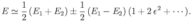 $\displaystyle E\simeq \frac{1}{2} \,(E_1+E_2) \pm \frac{1}{2}\,(E_1-E_2)\,(1+2\,\epsilon^{\,2} + \cdots).$