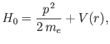 $\displaystyle H_0 = \frac{p^{\,2}}{2\,m_e} + V(r),$