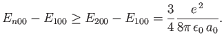 $\displaystyle E_{n00}-E_{100} \geq E_{200} - E_{100} = \frac{3}{4} \frac{e^{\,2}}{8\pi\,\epsilon_0\, a_0}.$