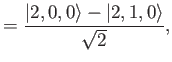 $\displaystyle = \frac{\vert 2,0,0\rangle -\vert 2,1,0\rangle}{\sqrt{2}},$