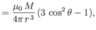 $\displaystyle =\frac{\mu_0\,M}{4\pi\,r^{\,3}}\,(3\,\cos^2\theta - 1),$