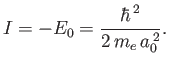 $\displaystyle I= -E_0 = \frac{\hbar^{\,2}}{2\,m_e\,a_0^{\,2}}.$