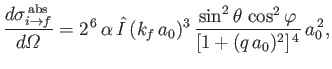 $\displaystyle \frac{d\sigma_{i\rightarrow f}^{\,{\rm abs}}}{d{\mit\Omega}} =2^{...
...f\,a_0)^3\,\frac{\sin^2\theta\,\cos^2\varphi}{[1+(q\,a_0)^2]^{\,4}}\,a_0^{\,2},$