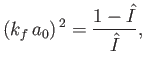 $\displaystyle (k_f\,a_0)^{\,2} = \frac{1-\hat{I}}{\hat{I}},$