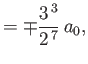 $\displaystyle = \mp\frac{3^{\,3}}{2^{\,7}}\,a_0,$