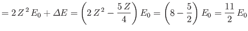 $\displaystyle = 2\,Z^{\,2}\,E_0 + {\mit\Delta} E = \left(2\,Z^{\,2}-\frac{5\,Z}{4}\right)E_0 = \left(8 - \frac{5}{2}\right)E_0 = \frac{11}{2}\,E_0$