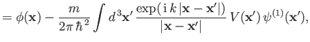 $\displaystyle = \phi({\bf x})-\frac{m}{2\pi\,\hbar^{\,2}} \int d^{\,3} {\bf x}'...
... x}'\vert)}{\vert{\bf x} - {\bf x}'\vert}\, V({\bf x}')\, \psi^{(1)}({\bf x}'),$
