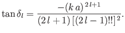 $\displaystyle \tan\delta_l = \frac{-(k\,a)^{\,2\,l+1}}{(2\,l+1) \,[(2\,l-1)!!]^{\,2}}.$