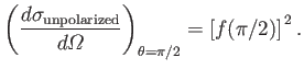 $\displaystyle \left(\frac{d\sigma_{\rm unpolarized}}{d{\mit\Omega}} \right)_{\theta=\pi/2}=\left[f(\pi/2)\right]^{\,2}.$