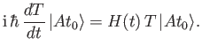$\displaystyle {\rm i}\,\hbar \,\frac{d T}{dt}\,\vert At_0\rangle = H(t)\,T\,\vert At_0\rangle.$