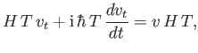 $\displaystyle H\,T\, v_t +{\rm i}\,\hbar\, T\,\frac{d v_t}{dt} = v\, H\,T,$