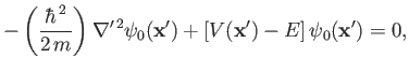 $\displaystyle -\left(\frac{\hbar^{\,2}}{2\,m}\right)\nabla'^{\,2}\psi_0({\bf x'}) + [V({\bf x'})-E]\,\psi_0({\bf x'}) =0,$