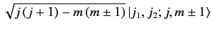 $\displaystyle \sqrt{j\,(j+1)- m\,(m\pm 1)}\, \vert j_1,j_2;j,m\pm 1\rangle$