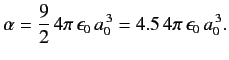$\displaystyle \alpha = \frac{9}{2}\, 4\pi\, \epsilon_0\, a_0^{\,3} = 4.5\,4\pi \,\epsilon_0 \,a_0^{\,3}.$