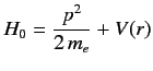 $\displaystyle H_0 = \frac{{p}^2}{2\,m_e} + V(r)$