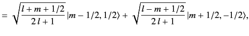 $\displaystyle =\sqrt{\frac{l+m+1/2}{2\,l+1}}\,\vert m-1/2, 1/2\rangle+\sqrt{\frac{l-m+1/2}{2\,l+1}}\,\vert m+1/2, -1/2\rangle,$