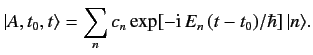 $\displaystyle \vert A, t_0, t\rangle = \sum_n c_n \exp[-{\rm i}\,E_n \,(t-t_0)/\hbar]\,\vert n\rangle.$