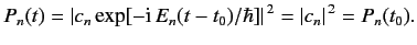 $\displaystyle P_n(t) = \vert c_n \exp[-{\rm i}\,E_n (t-t_0)/\hbar]\vert^{\,2} = \vert c_n\vert^{\,2} = P_n(t_0).$