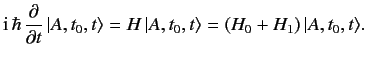 $\displaystyle {\rm i}\,\hbar\, \frac{\partial}{\partial t}\,\vert A, t_0, t\rangle = H\,\vert A,t_0,t\rangle= (H_0+H_1) \,\vert A,t_0,t\rangle.$
