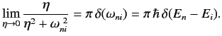 $\displaystyle \lim_{\eta\rightarrow 0} \frac{\eta}{\eta^2+ \omega_{ni}^{~2}} =\pi\,\delta(\omega_{ni}) = \pi\,\hbar \,\delta(E_n - E_i).$