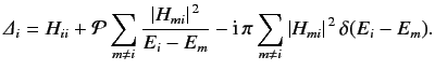 $\displaystyle {\mit\Delta}_i = H_{ii} + {\cal P}\sum_{m\neq i} \frac{\vert H_{m...
...E_m} - {\rm i}\,\pi \sum_{m\neq i} \vert H_{mi}\vert^{\,2}\, \delta(E_i - E_m).$