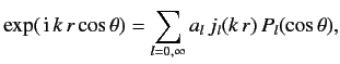 $\displaystyle \exp(\,{\rm i}\,k\,r \cos\theta) = \sum_{l=0,\infty} a_l\, j_l(k\,r)\, P_l(\cos\theta),$