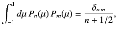 $\displaystyle \int_{-1}^1 d\mu\,P_n(\mu) \,P_m(\mu) = \frac{\delta_{n\,m}}{n+1/2},$