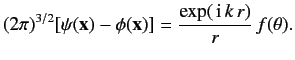 $\displaystyle (2\pi)^{3/2}[\psi({\bf x} )- \phi({\bf x}) ] = \frac{\exp(\,{\rm i}\,k\,r)}{r}\, f(\theta).$
