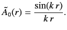 $\displaystyle \tilde{A}_0(r) = \frac{ \sin (k\,r)}{k\,r}.$
