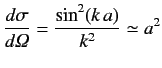 $\displaystyle \frac{d\sigma}{d{\mit\Omega}} = \frac{\sin^2 (k\,a)}{k^2} \simeq a^2$