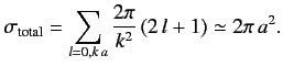 $\displaystyle \sigma_{\rm total} = \sum_{l=0,k\,a} \frac{2\pi}{k^2} \,(2\,l+1) \simeq 2\pi \,a^2.$