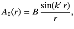 $\displaystyle A_0(r) = B \,\frac{\sin (k'\,r)}{r},$